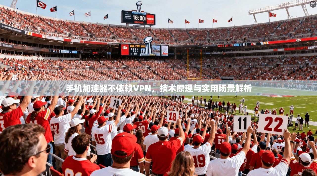手机加速器不依赖VPN，技术原理与实用场景解析