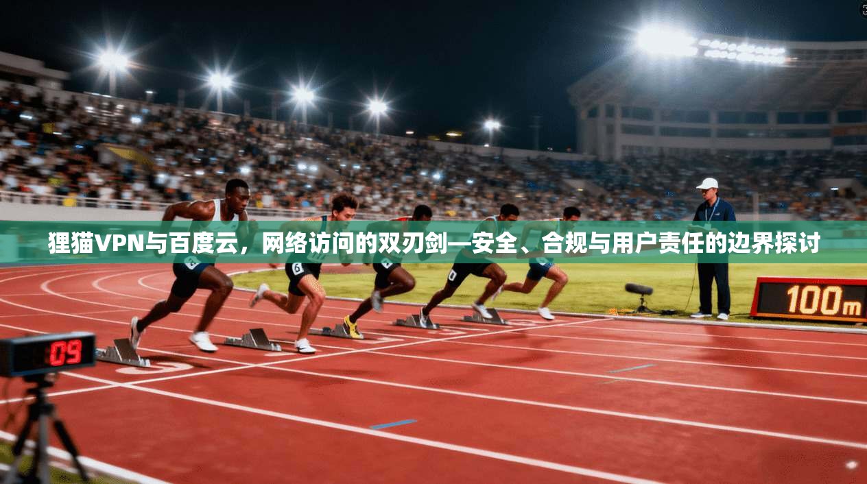 狸猫VPN与百度云，网络访问的双刃剑—安全、合规与用户责任的边界探讨