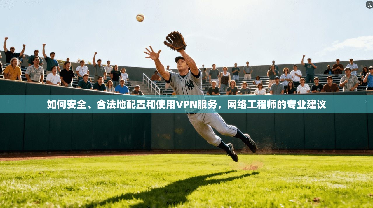 如何安全、合法地配置和使用VPN服务，网络工程师的专业建议