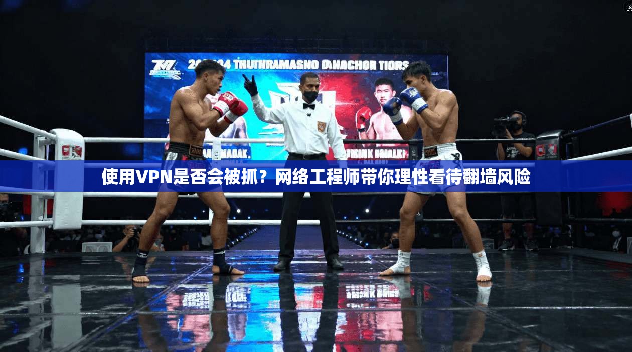 使用VPN是否会被抓？网络工程师带你理性看待翻墙风险