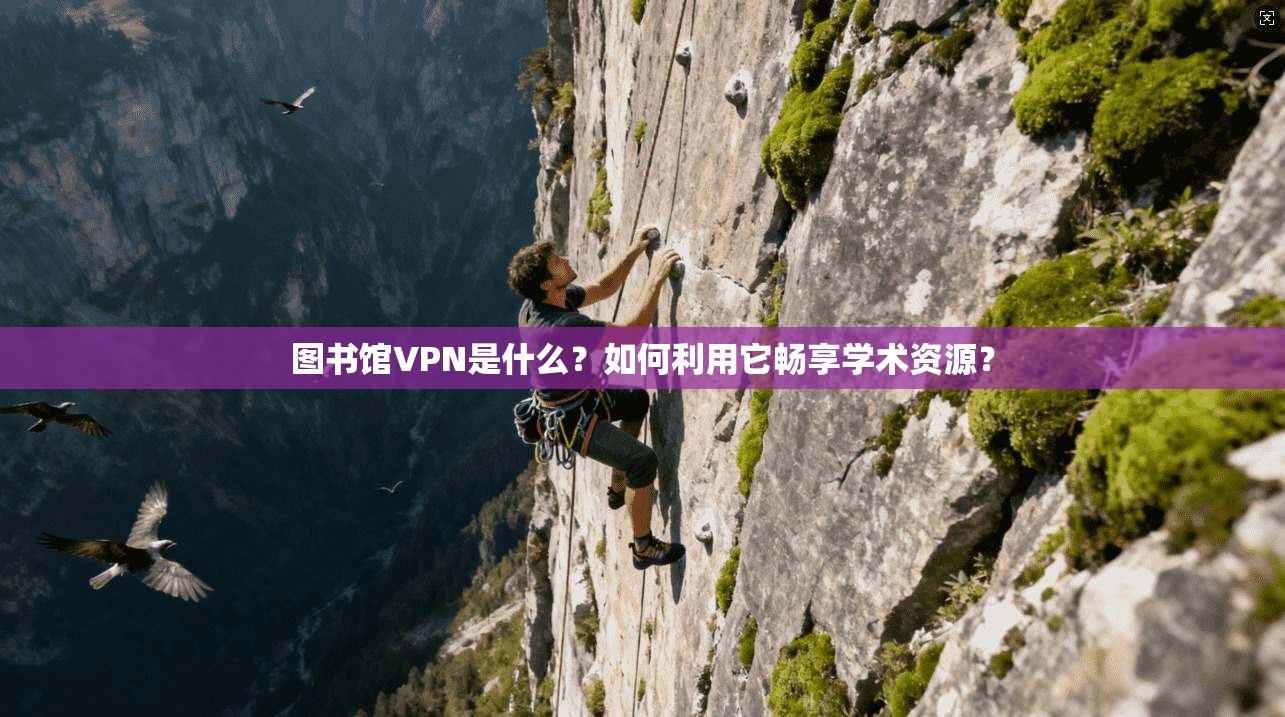 图书馆VPN是什么？如何利用它畅享学术资源？