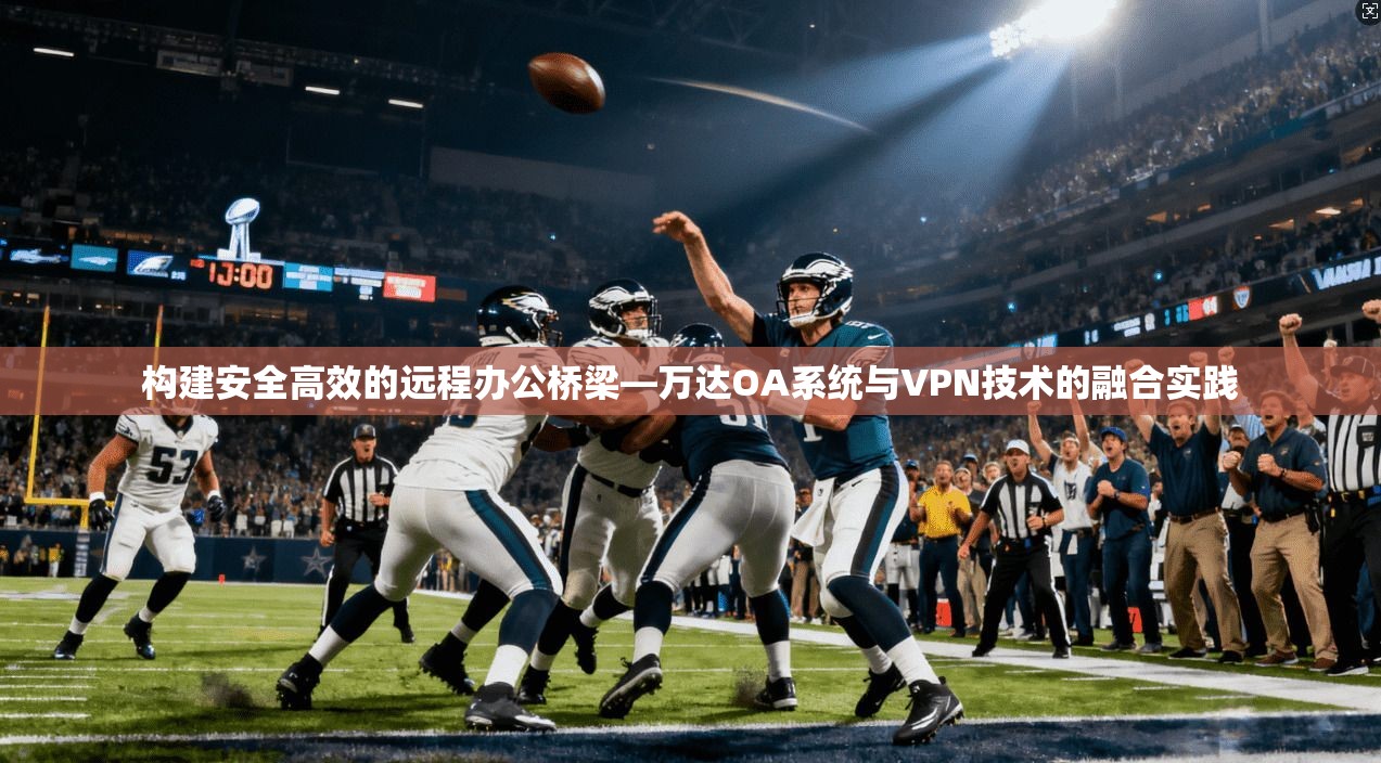构建安全高效的远程办公桥梁—万达OA系统与VPN技术的融合实践