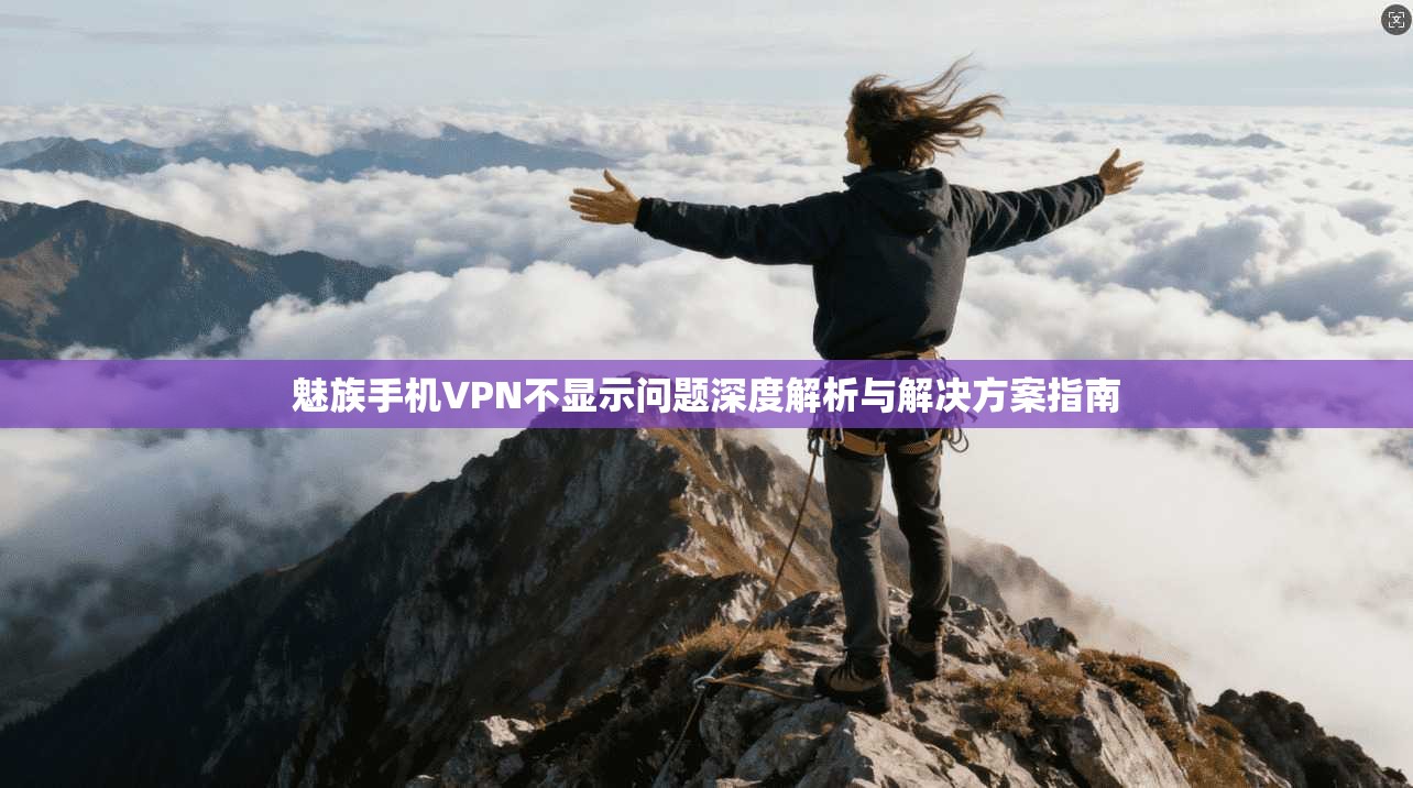 魅族手机VPN不显示问题深度解析与解决方案指南