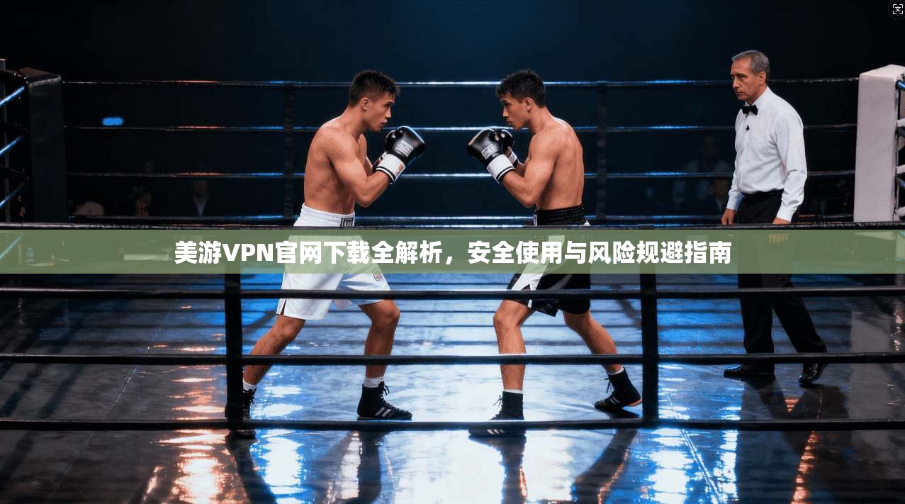 美游VPN官网下载全解析，安全使用与风险规避指南