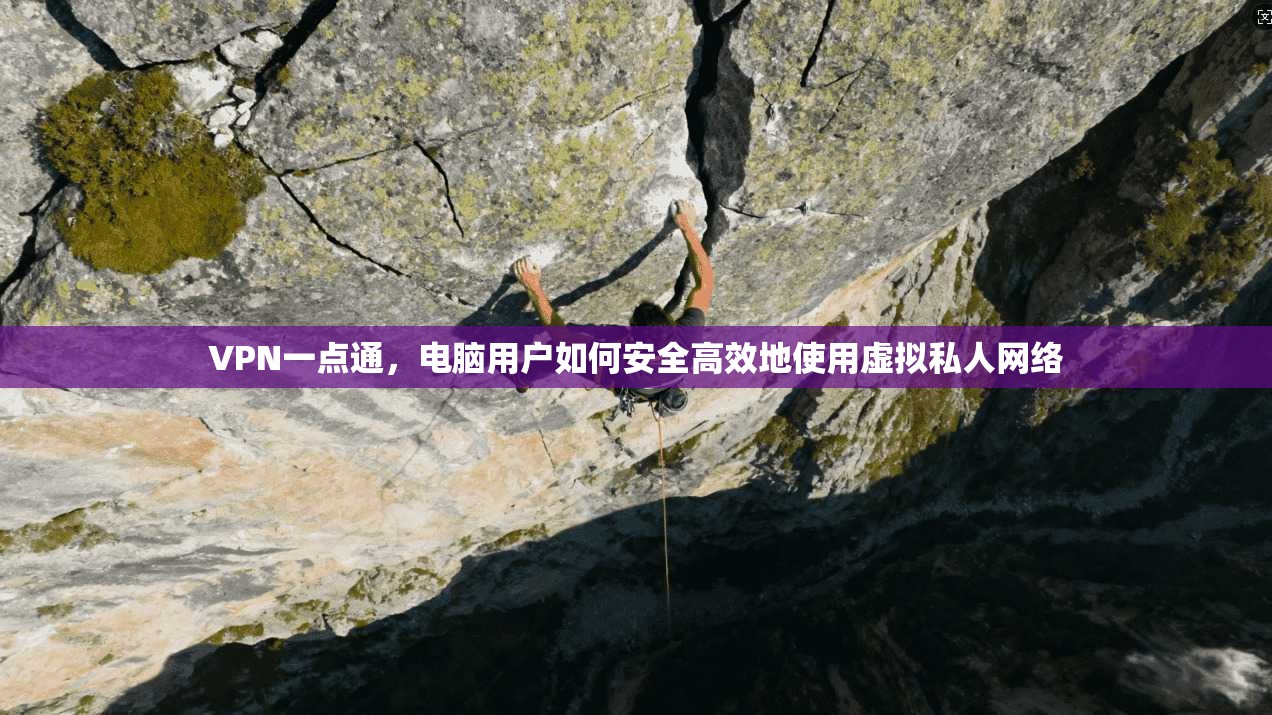 VPN一点通，电脑用户如何安全高效地使用虚拟私人网络