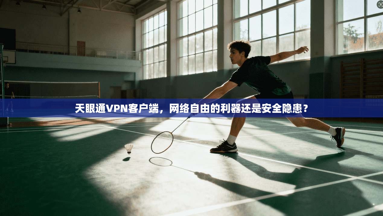 天眼通VPN客户端，网络自由的利器还是安全隐患？