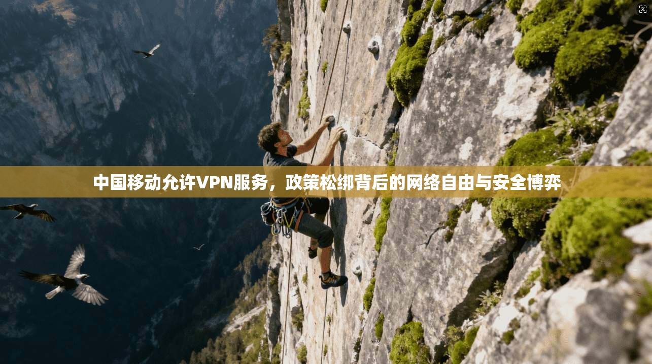 中国移动允许VPN服务，政策松绑背后的网络自由与安全博弈