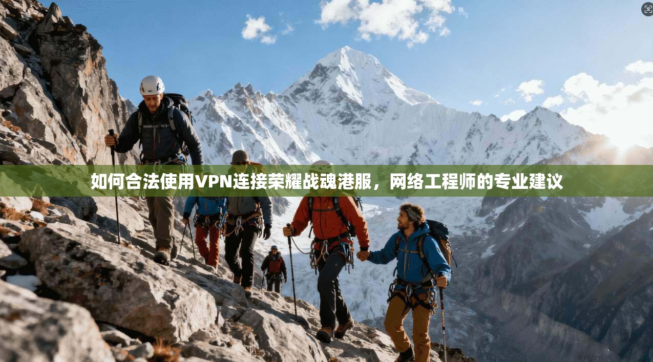 如何合法使用VPN连接荣耀战魂港服，网络工程师的专业建议
