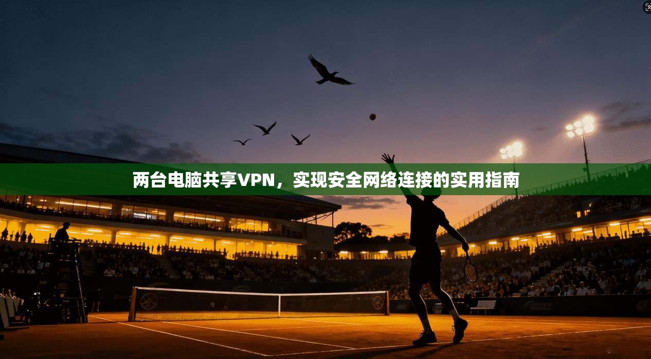 两台电脑共享VPN，实现安全网络连接的实用指南