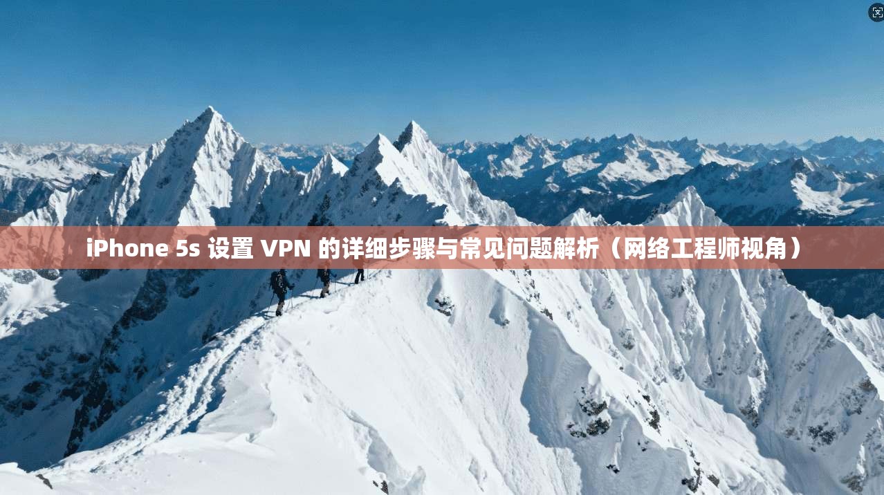 iPhone 5s 设置 VPN 的详细步骤与常见问题解析（网络工程师视角）