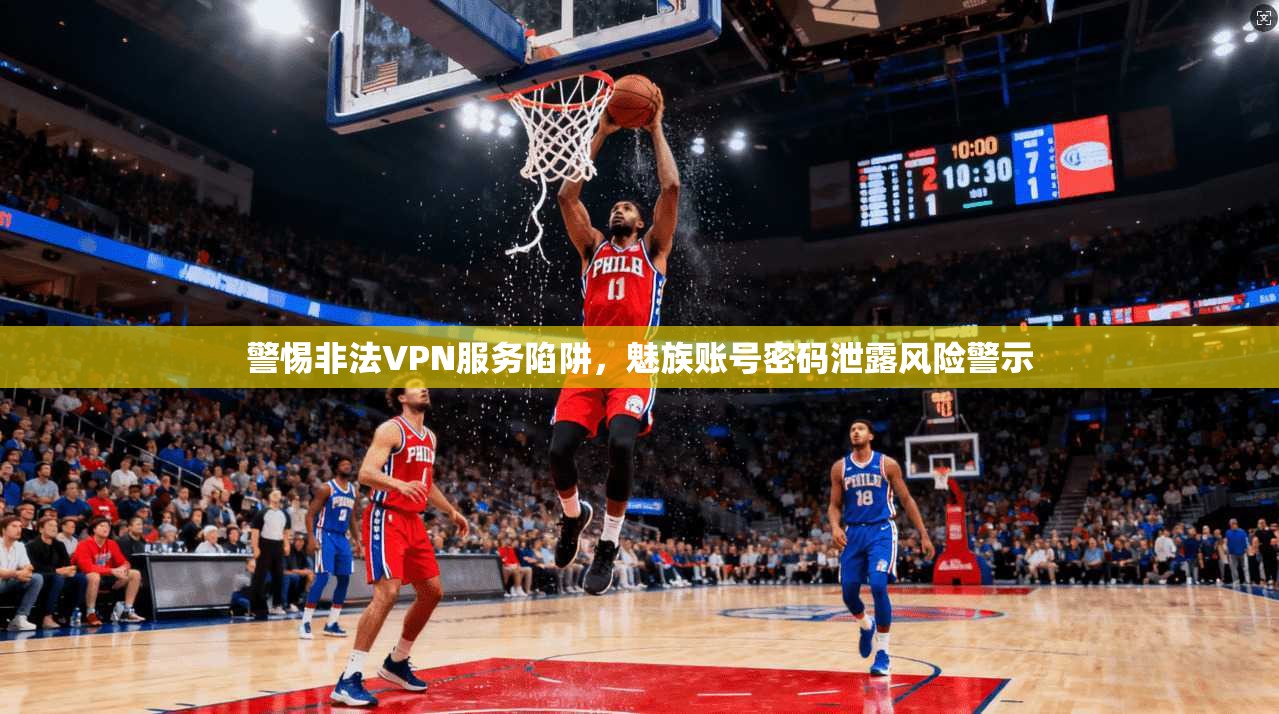 警惕非法VPN服务陷阱，魅族账号密码泄露风险警示