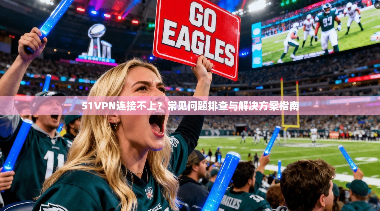 51VPN连接不上?常见问题排查与解决方案指南 51VPN连接不上?常见问题排查与解决方案指南