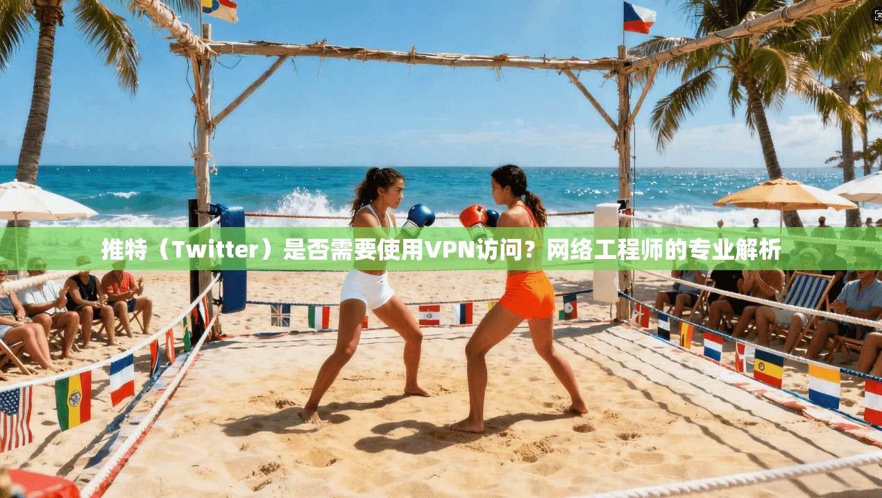 推特(Twitter)是否需要使用VPN访问?网络工程师的专业解析 推特(Twitter)是否需要使用VPN访问?网络工程师的专业解析