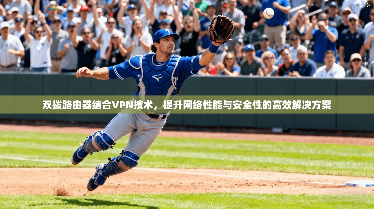 双拨路由器结合VPN技术,提升网络性能与安全性的高效解决方案 双拨路由器结合VPN技术,提升网络性能与安全性的高效解决方案