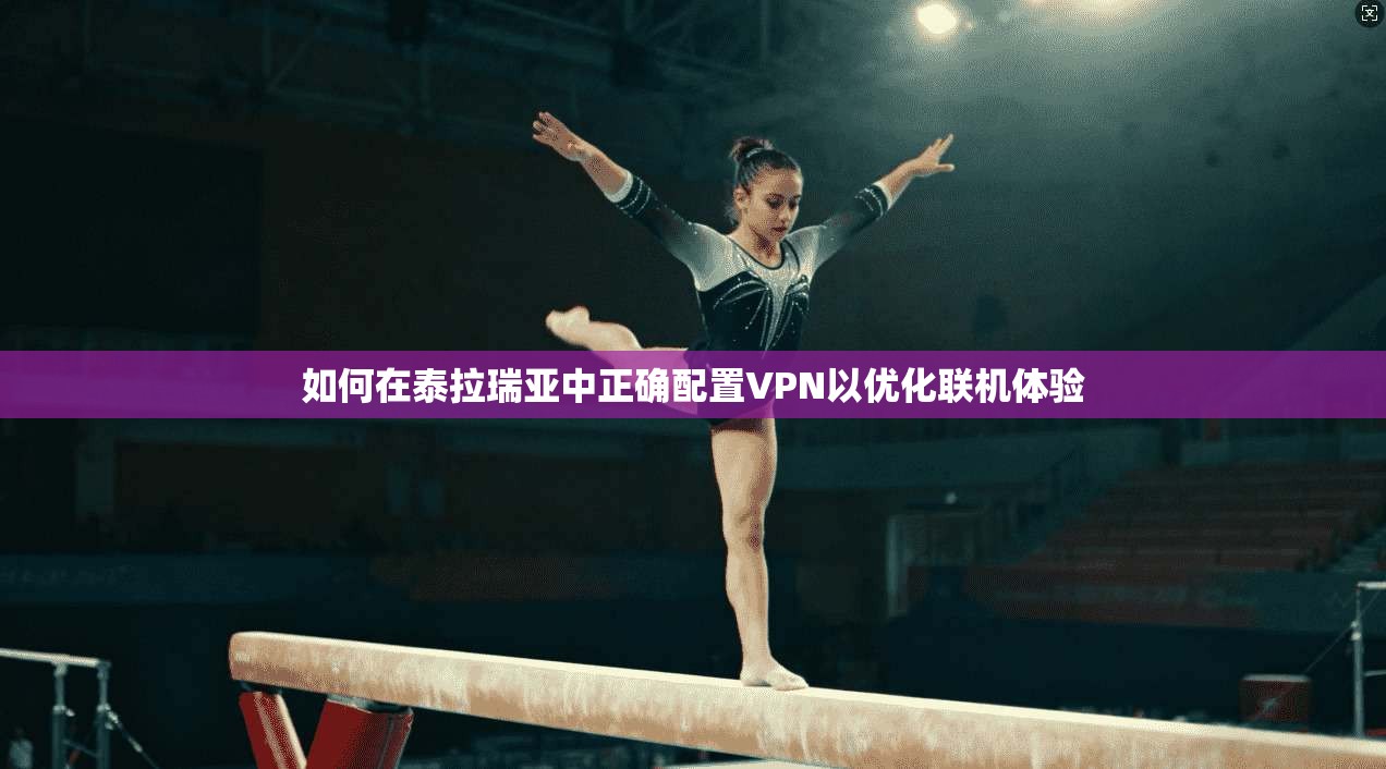 如何在泰拉瑞亚中正确配置VPN以优化联机体验 如何在泰拉瑞亚中正确配置VPN以优化联机体验