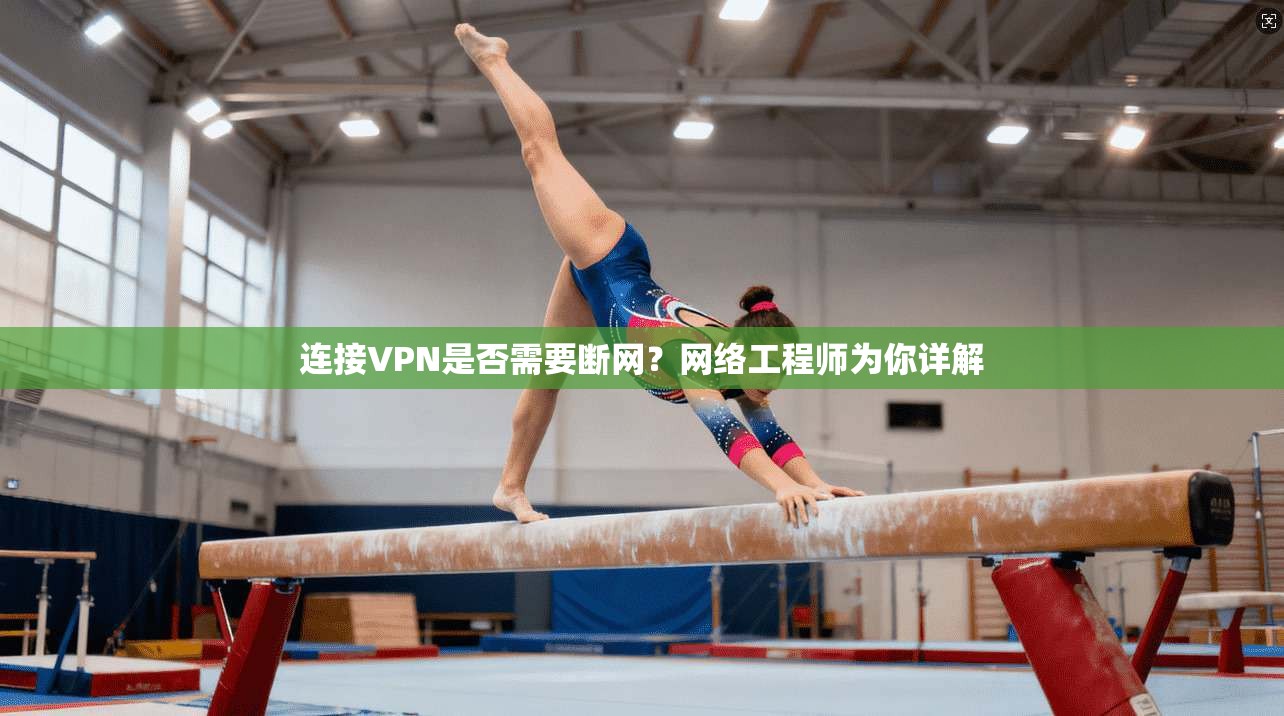 连接VPN是否需要断网?网络工程师为你详解 连接VPN是否需要断网?网络工程师为你详解