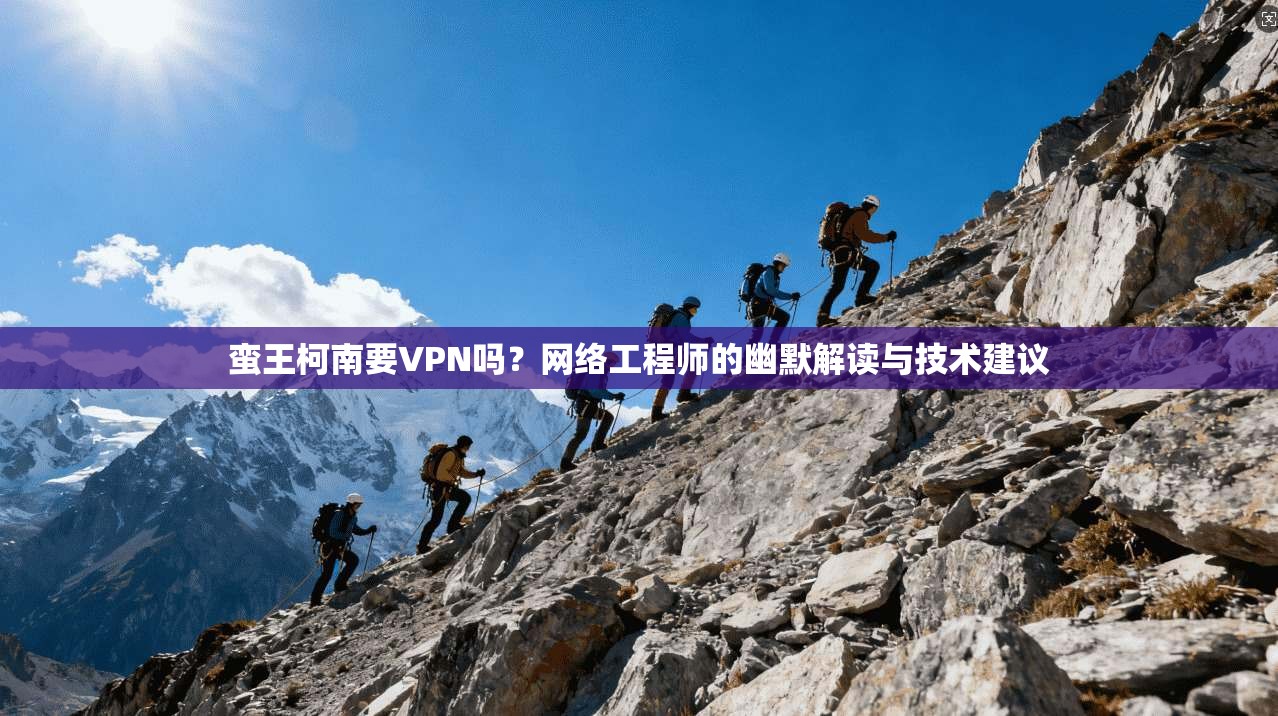 蛮王柯南要VPN吗?网络工程师的幽默解读与技术建议 蛮王柯南要VPN吗?网络工程师的幽默解读与技术建议