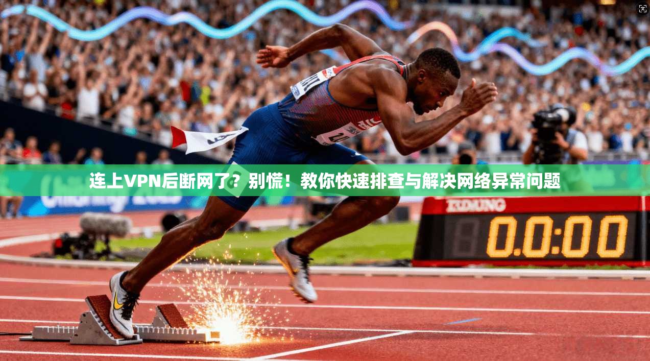 连上VPN后断网了?别慌!教你快速排查与解决网络异常问题 连上VPN后断网了?别慌!教你快速排查与解决网络异常问题
