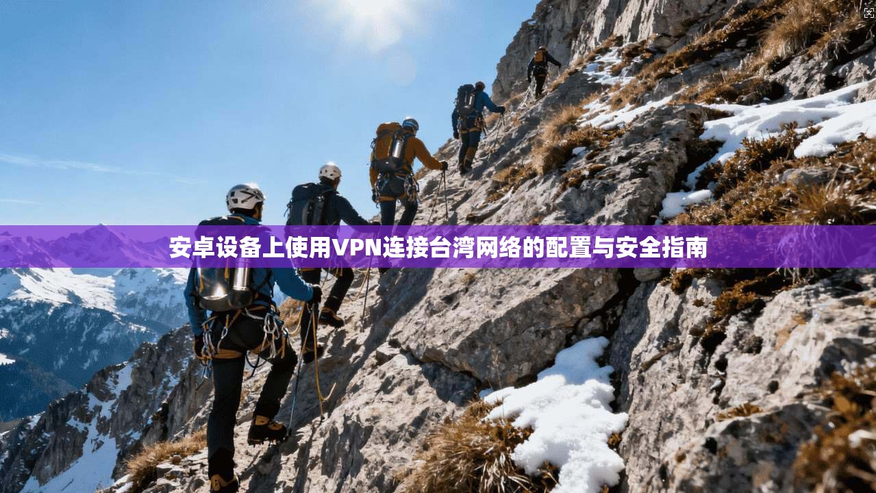 安卓设备上使用VPN连接台湾网络的配置与安全指南 安卓设备上使用VPN连接台湾网络的配置与安全指南