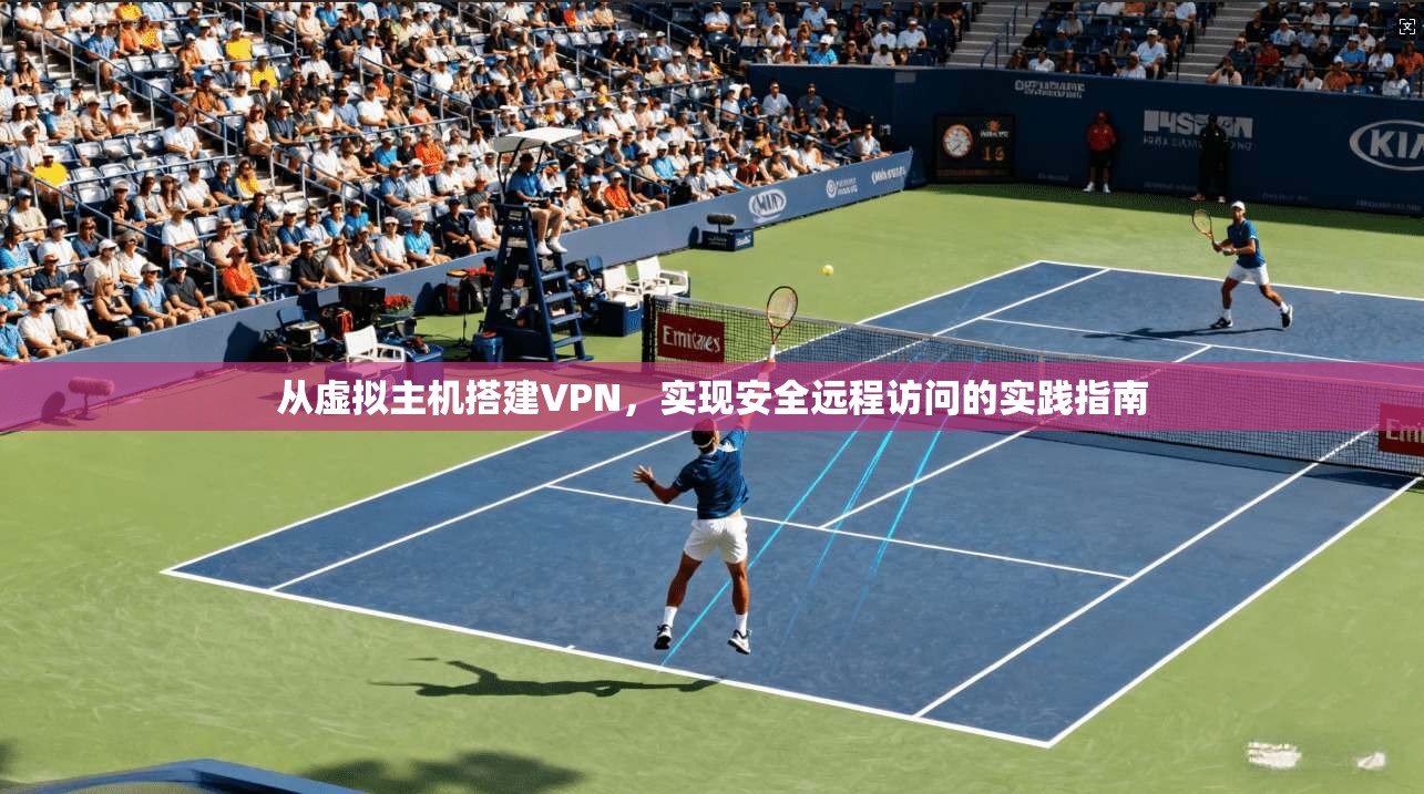 从虚拟主机搭建VPN,实现安全远程访问的实践指南 从虚拟主机搭建VPN,实现安全远程访问的实践指南