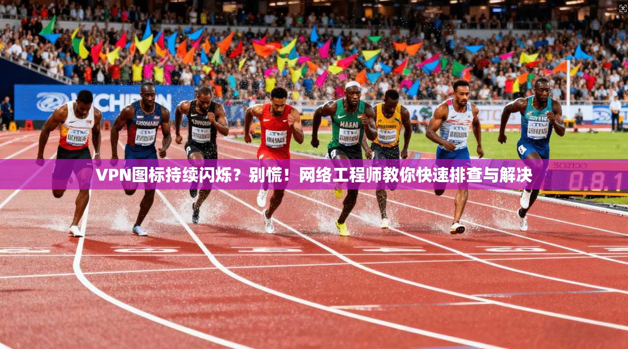 VPN图标持续闪烁?别慌!网络工程师教你快速排查与解决 VPN图标持续闪烁?别慌!网络工程师教你快速排查与解决