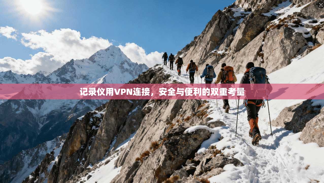 记录仪用VPN连接,安全与便利的双重考量 记录仪用VPN连接,安全与便利的双重考量