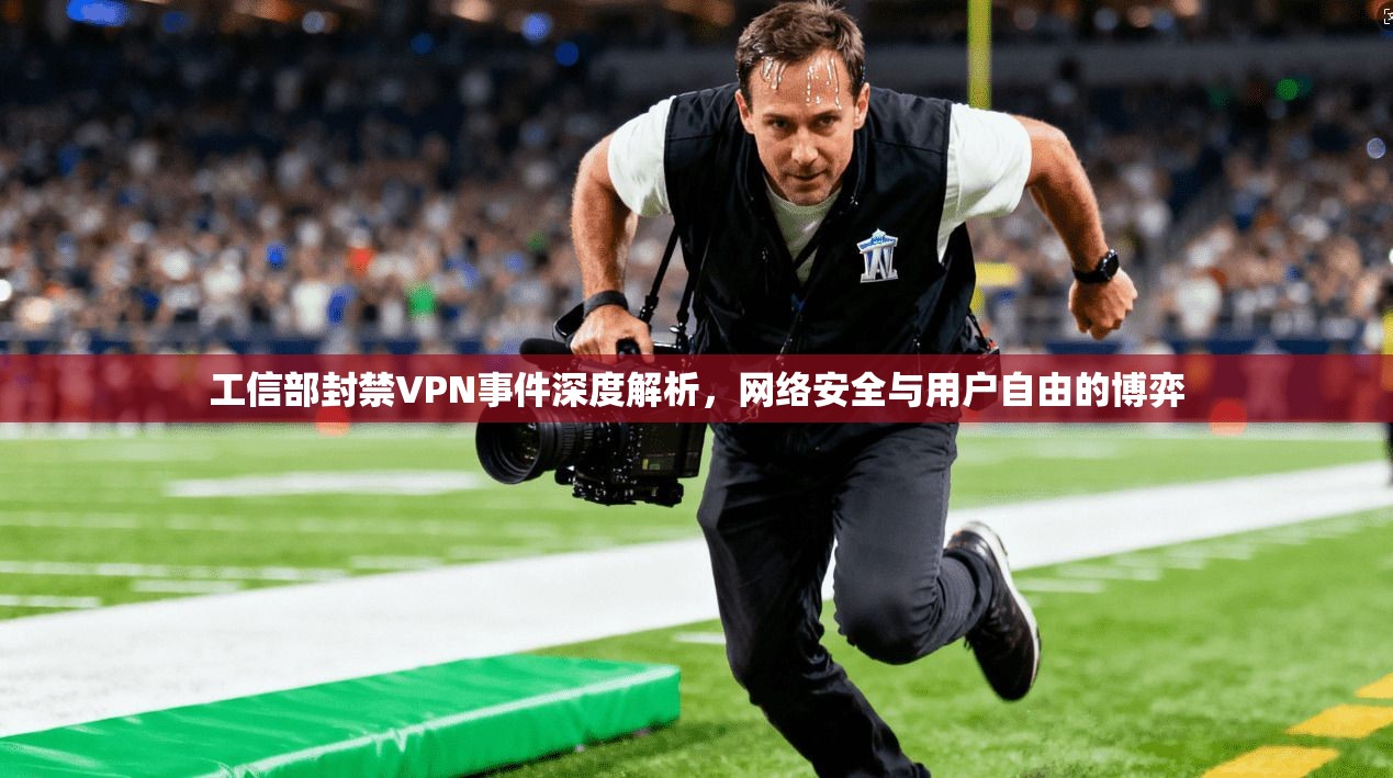 工信部封禁VPN事件深度解析,网络安全与用户自由的博弈 工信部封禁VPN事件深度解析,网络安全与用户自由的博弈