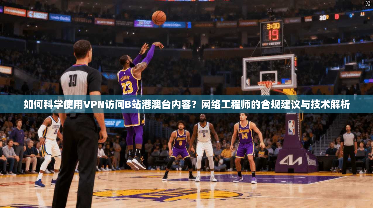 如何科学使用VPN访问B站港澳台内容?网络工程师的合规建议与技术解析 如何科学使用VPN访问B站港澳台内容?网络工程师的合规建议与技术解析