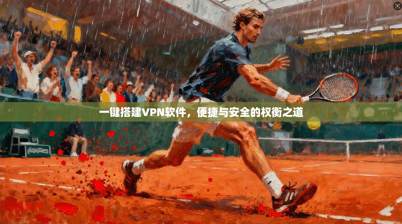 一键搭建VPN软件,便捷与安全的权衡之道 一键搭建VPN软件,便捷与安全的权衡之道