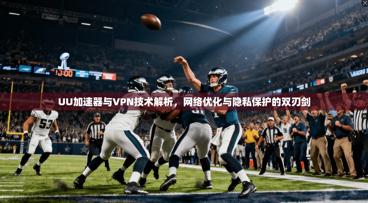 UU加速器与VPN技术解析,网络优化与隐私保护的双刃剑 UU加速器与VPN技术解析,网络优化与隐私保护的双刃剑