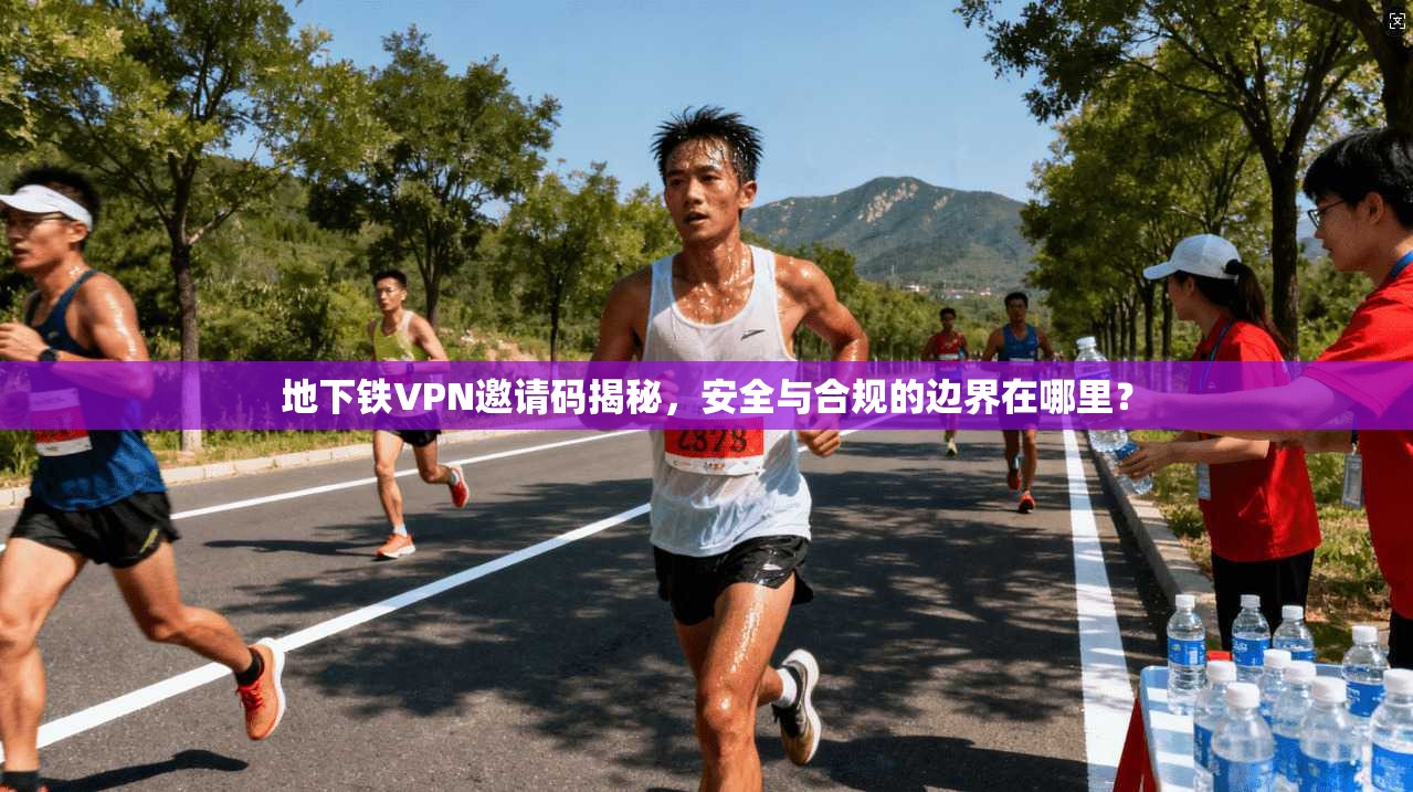 地下铁VPN邀请码揭秘,安全与合规的边界在哪里? 地下铁VPN邀请码揭秘,安全与合规的边界在哪里?