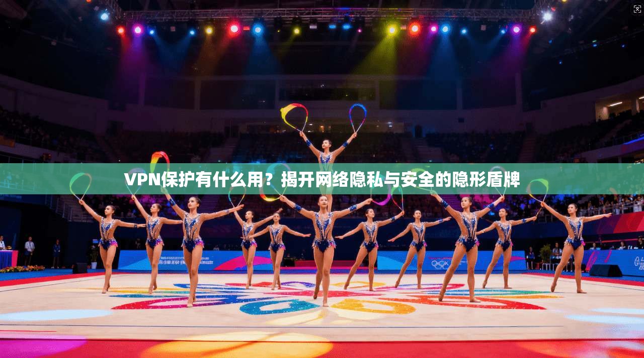 VPN保护有什么用?揭开网络隐私与安全的隐形盾牌 VPN保护有什么用?揭开网络隐私与安全的隐形盾牌