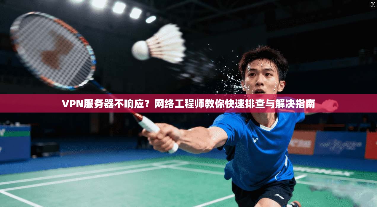 VPN服务器不响应?网络工程师教你快速排查与解决指南 VPN服务器不响应?网络工程师教你快速排查与解决指南