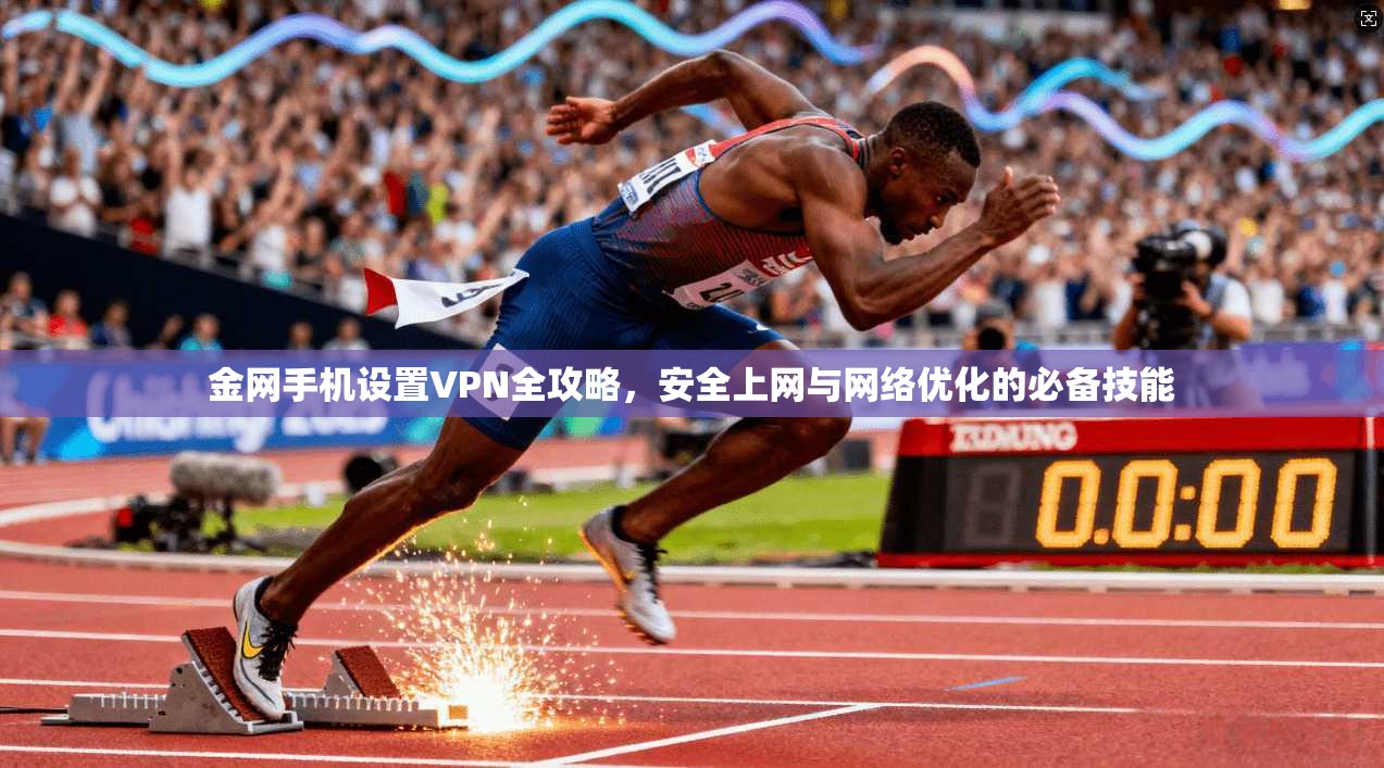 金网手机设置VPN全攻略，安全上网与网络优化的必备技能