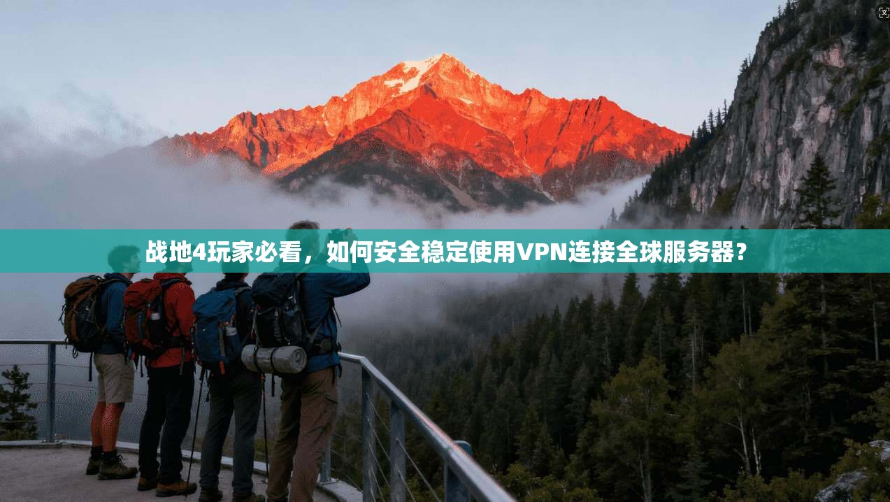战地4玩家必看,如何安全稳定使用VPN连接全球服务器? 战地4玩家必看,如何安全稳定使用VPN连接全球服务器?