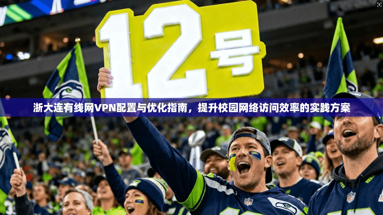 浙大连有线网VPN配置与优化指南,提升校园网络访问效率的实践方案 浙大连有线网VPN配置与优化指南,提升校园网络访问效率的实践方案