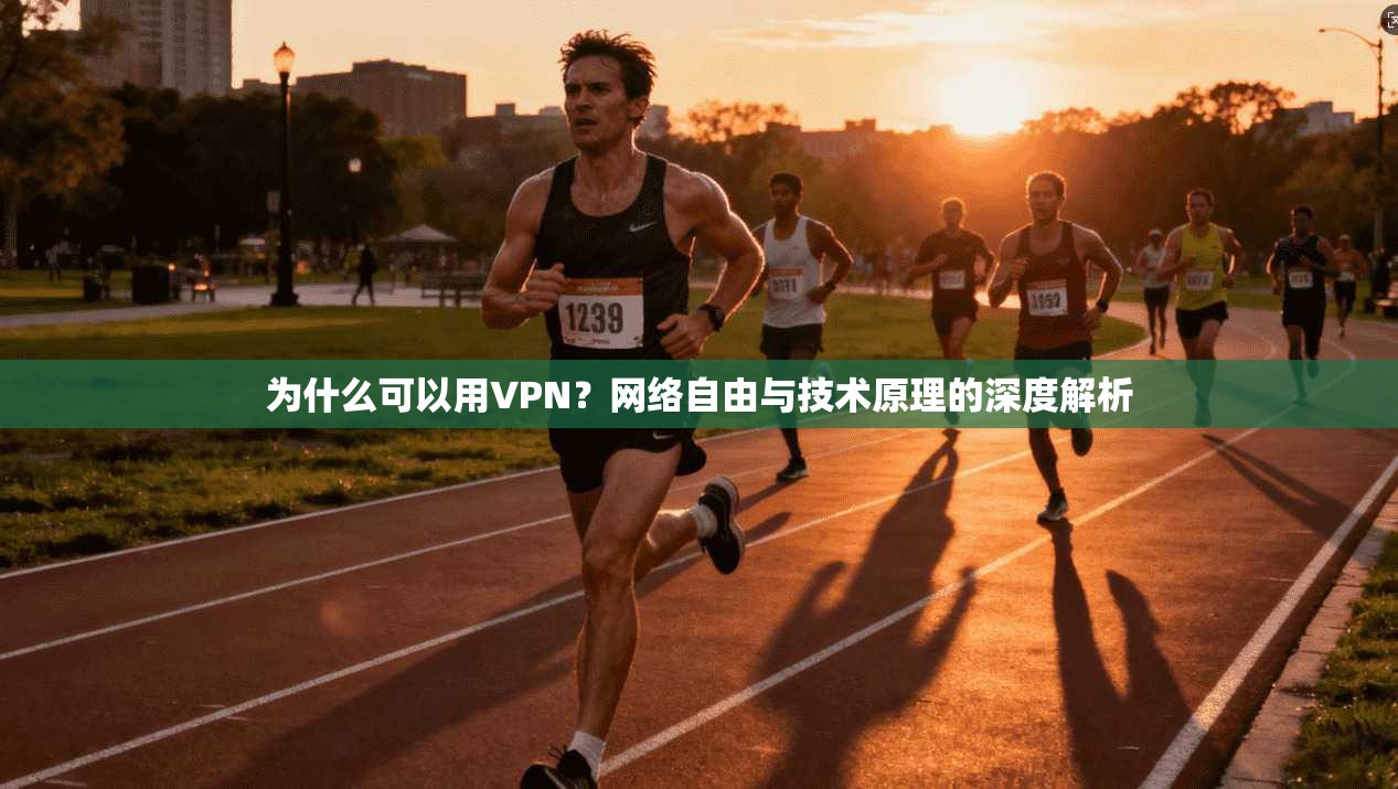为什么可以用VPN?网络自由与技术原理的深度解析 为什么可以用VPN?网络自由与技术原理的深度解析