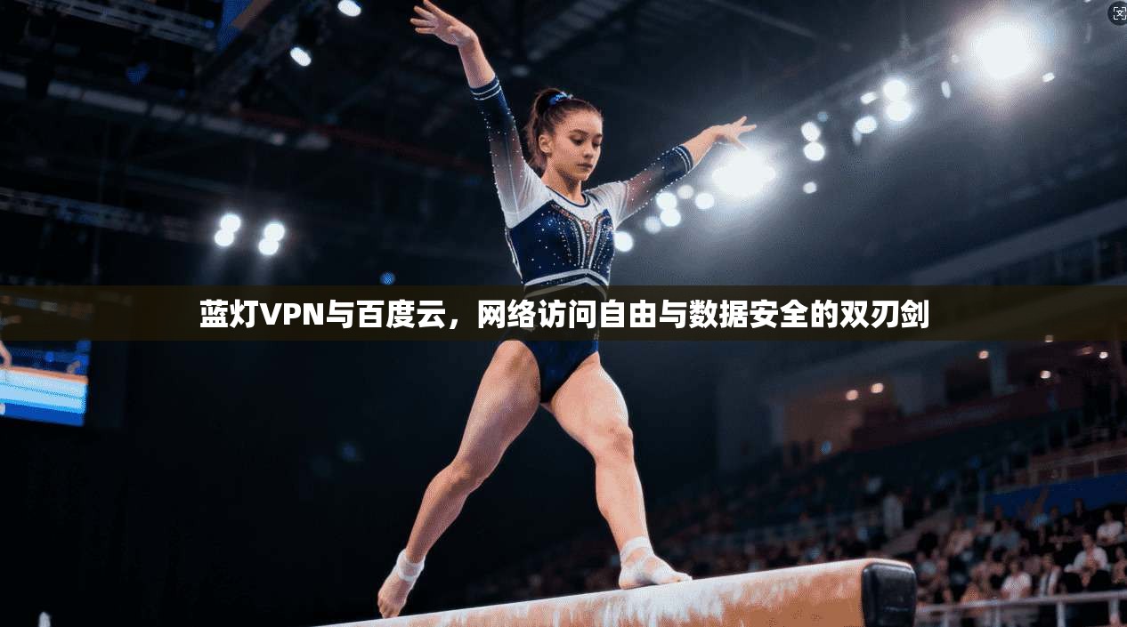 蓝灯VPN与百度云,网络访问自由与数据安全的双刃剑 蓝灯VPN与百度云,网络访问自由与数据安全的双刃剑