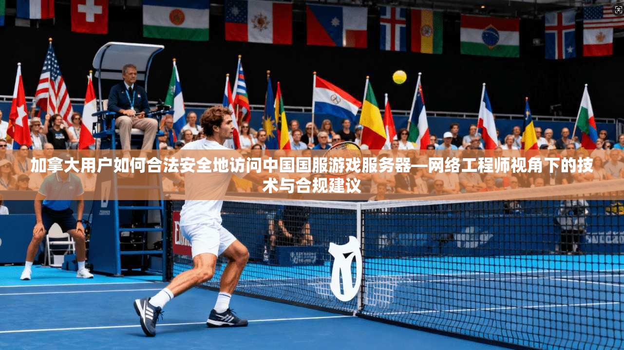 加拿大用户如何合法安全地访问中国国服游戏服务器—网络工程师视角下的技术与合规建议 加拿大用户如何合法安全地访问中国国服游戏服务器—网络工程师视角下的技术与合规建议