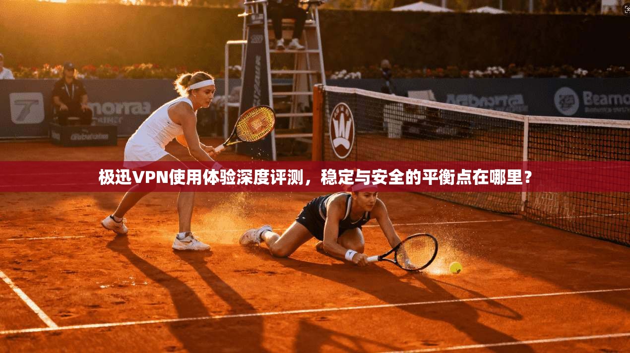 极迅VPN使用体验深度评测,稳定与安全的平衡点在哪里? 极迅VPN使用体验深度评测,稳定与安全的平衡点在哪里?
