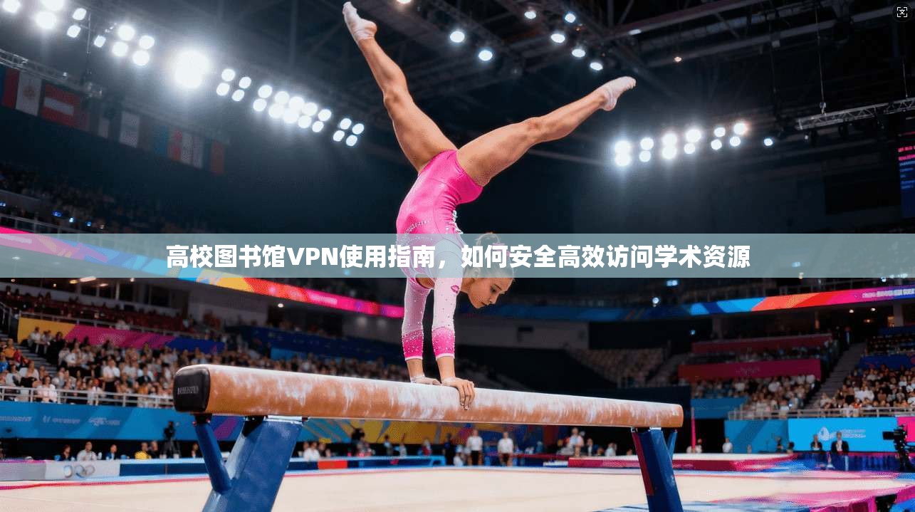 高校图书馆VPN使用指南,如何安全高效访问学术资源 高校图书馆VPN使用指南,如何安全高效访问学术资源