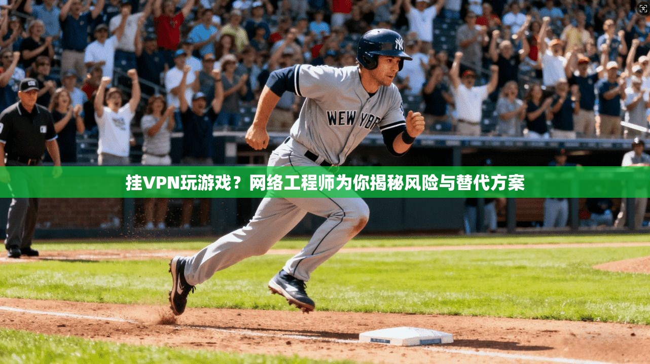 挂VPN玩游戏?网络工程师为你揭秘风险与替代方案 挂VPN玩游戏?网络工程师为你揭秘风险与替代方案
