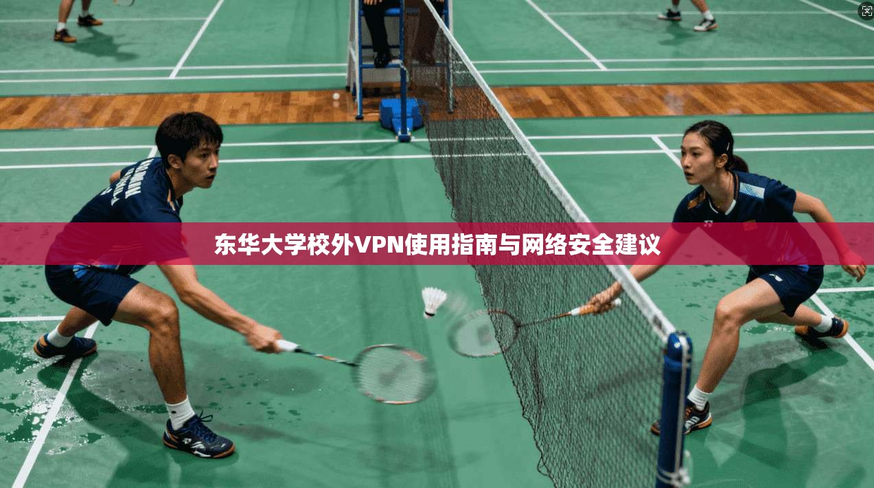 东华大学校外VPN使用指南与网络安全建议 东华大学校外VPN使用指南与网络安全建议