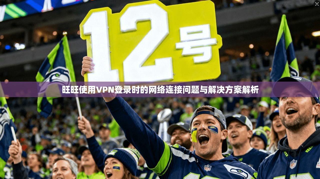 旺旺使用VPN登录时的网络连接问题与解决方案解析 旺旺使用VPN登录时的网络连接问题与解决方案解析