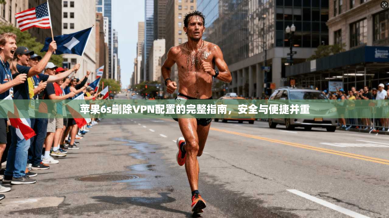 苹果6s删除VPN配置的完整指南,安全与便捷并重 苹果6s删除VPN配置的完整指南,安全与便捷并重