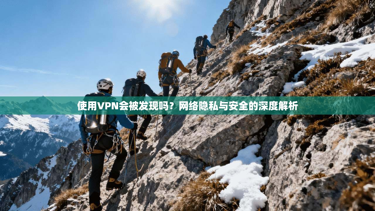 使用VPN会被发现吗?网络隐私与安全的深度解析 使用VPN会被发现吗?网络隐私与安全的深度解析