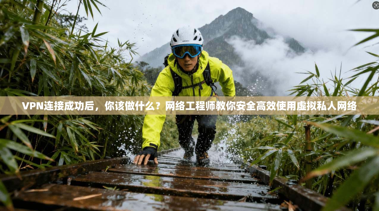 VPN连接成功后,你该做什么?网络工程师教你安全高效使用虚拟私人网络 VPN连接成功后,你该做什么?网络工程师教你安全高效使用虚拟私人网络