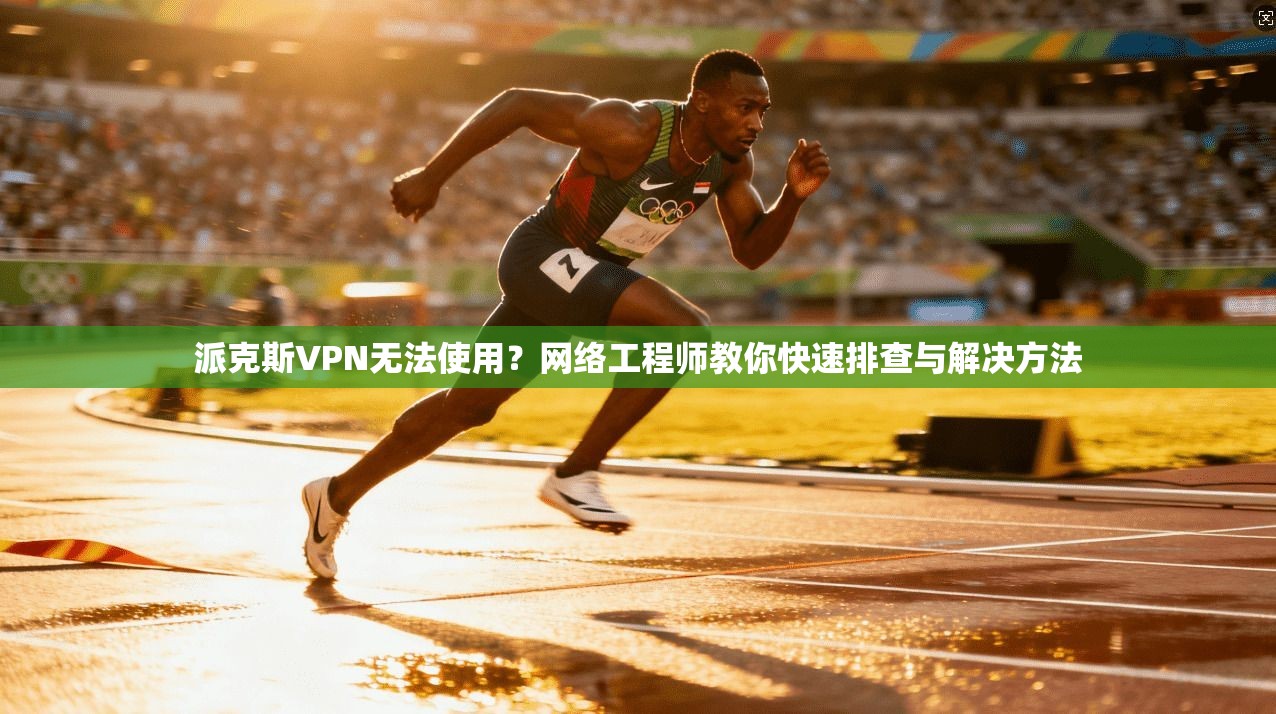 派克斯VPN无法使用?网络工程师教你快速排查与解决方法 派克斯VPN无法使用?网络工程师教你快速排查与解决方法