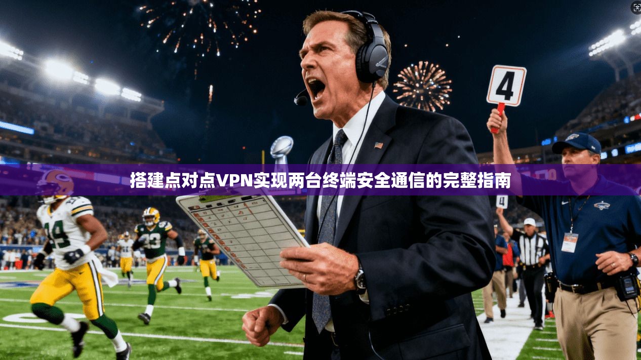 搭建点对点VPN实现两台终端安全通信的完整指南 搭建点对点VPN实现两台终端安全通信的完整指南