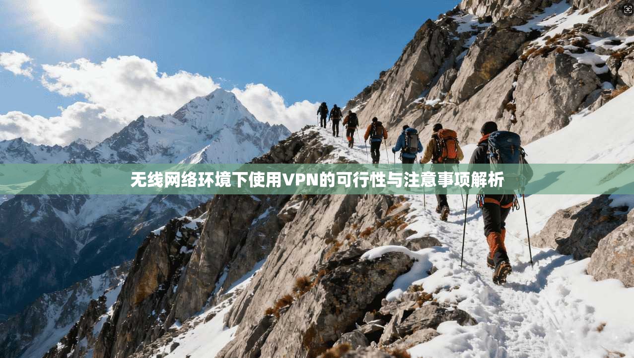 无线网络环境下使用VPN的可行性与注意事项解析 无线网络环境下使用VPN的可行性与注意事项解析